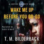 Wake Me Up Before You Go-Go - A Justice Security Novel, T. M. Bilderback