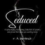 Seduced A spine-tingling, toe-curling collection of poetry and prose that leave you wanting more, r. A. bentinck
