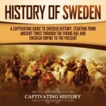 History of Sweden: A Captivating Guide to Swedish History, Starting from Ancient Times through the Viking Age and Swedish Empire to the Present, Captivating History