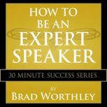 How to be an Expert Speaker 30 Minute Success Series, Brad Worthley
