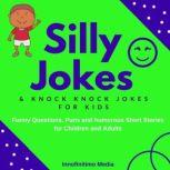 Silly Jokes and Knock Knock Jokes for Kids Funny Questions, Puns and Humorous Short Stories for Children & Adults