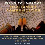 Ways to Improve Relationship Communication: How to Effectively Communicate and Deal With Sensitive Issues With Your Partner, David L. Lewis
