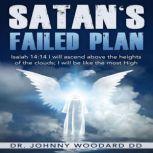 Satan's Failed Plan Isaiah 14:14 I will ascend above the heights of the clouds; I will be like the most High., Dr. Johnny Woodard DD