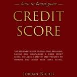 Credit Score The Beginners Guide for Building, Repairing, Raising and Maintaining a Good Credit Score. Includes a Step-by-Step Program to Improve and Boost Your Bank Rating., Jordan Riches