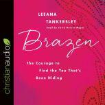 Brazen The Courage to Find the You That's Been Hiding, Leeana Tankersley