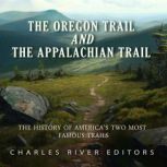 The Oregon Trail and the Appalachian Trail: The History of America's Two Most Famous Trails, Charles River Editors