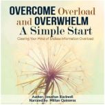 Overcome Overload and Overwhelm: A Simple Start Clearing Your Mind of Endless Information Overload, Jonathan Blackwell