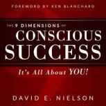 The 9 Dimensions of Conscious Success It's All About You, David E Nielson