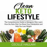 Clean Keto Lifestyle: The Comprehensive Guide to Ketogenic Diet, Learn How the Keto Diet Can Boost Your Metabolism and Help You Lose Weight, Cecille Hallam