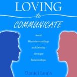 Loving to Communicate Avoid Misunderstandings and Develop Stronger Relationships, Daniel Louis