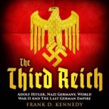 The Third Reich Adolf Hitler, Nazi Germany, World War II And The Last German Empire, Frank D. Kennedy