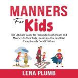 Manners for Kids: The Ultimate Guide for Parents to Teach Values and Manners to Their Kids, Learn How You can Raise Exceptionally Good Children, Lena Plumb