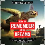 How To Remember Your Dreams? - Learn Easy Methods And Techniques To Not Forget What You Experience While You Sleep, Skillbooks Editorial