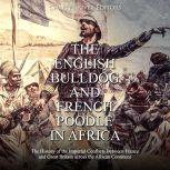 English Bulldog and French Poodle in Africa, The: The History of the Imperial Conflicts Between France and Great Britain across the African Continent, Charles River Editors