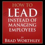 How to Lead Instead of Managing Employees, Brad Worthley