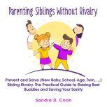 Parenting Siblings Without Rivalry Prevent and Solve (New Baby, School Age, Twin, ) Sibling Rivalry. The Practical Guide to Raising Best Buddies and Saving Your Sanity, Sandra D. Coon