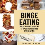 Binge Eating: Disorder Self Help Binge Eating Guide To Stop And Overcome Overeating, Charlie Mason