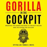 Gorilla in the Cockpit Breaking the Hidden Patterns of Project Failure and the System for Success, Vip Vyas