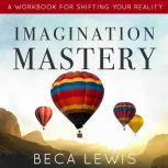 Imagination Mastery A Workbook For Shifting Your Reality, Beca Lewis