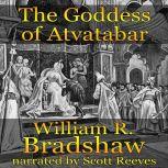The Goddess of Atvatabar Being the History of the Discovery of the Interior World and Conquest of Atvatabar, William R. Bradshaw