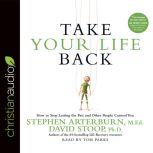 Take Your Life Back How to Stop Letting the Past and Other People Control You