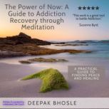 The Power of Now: A Guide to Addiction Recovery through Meditation A Practical Guide to Finding Peace and Healing, Deepak Bhosle
