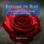 Redeeming the Beast A Devotional Adventure through Beauty and the Beast, Bethel Grove