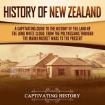 History of New Zealand: A Captivating Guide to the History of the Land of the Long White Cloud, from the Polynesians Through the M?ori Musket Wars to the Present, Captivating History