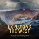 Exploring the West: The History and Legacy of the Explorers Who Led the Way for America's Westward Expansion, Charles River Editors