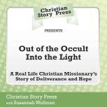 Out of the Occult Into the Light A Real Life Christian Missionary's Story of Deliverance and Hope, Christian Story Press