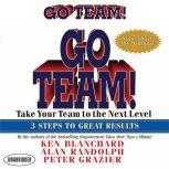 Go Team! Take Your Team to the Next Level  3 Steps to Great Results, Ken Blanchard