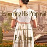 Expecting His Proposal A Darcy and Elizabeth Short Story, P. O. Dixon