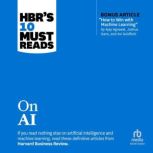 HBR's 10 Must Reads on AI (with bonus article How to Win with Machine Learning by Ajay Agrawal, Joshua Gans, and Avi Goldfarb), Harvard Business Review