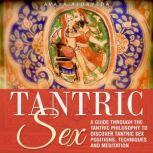 Tantric Sex A Guide through the Tantric Philosophy to discover Tantric Sex Positions, Techniques and Meditation