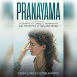 Prayanama Step-by-Step Guide To Pranayama and The Power of Yoga Breathing, Lena Lind, Peter Harris