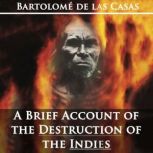 A Brief Account of the Destruction of the Indies by Bartolom de las Casas, Bartolome de las Casas
