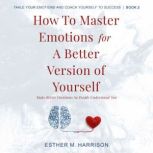How To Master Emotions For A Better Version Of Yourself Make Better Decisions So People Understand You, C B Laudam