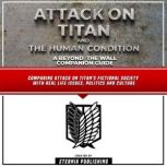 Attack On Titan And The Human Condition: A Beyond The Wall Companion Guide Comparing Attack On Titan's Fictional Society With Real Life Issues, Politics And Culture, Eternia Publishing