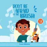 Don't Be Afraid of The Brush! Good Hygiene of The Teeth. A Book to Teach The Habit of Brushing Teeth