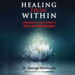 HEALING FROM WITHIN: A TRANSFORMATIVE HOLISTIC APPROACH TO LOSSES, GRIEF AND BEREAVEMENT: A Transformative Holistic Approach To Losses, Grief And Bereavement, Dr. George Akinkuoye