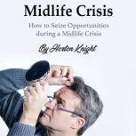 Midlife Crisis How to Seize Opportunities during a Midlife Crisis, Horton Knight