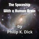 The Spaceship With a Human Brain The humans were desperate enough to try anything!   Even to putting a human brain into a spaceship., Philp K. Dick