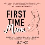 First Time Mom: Everything You Need to Know About Having a Baby
