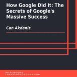 How Google Did It: The Secrets of Google's Massive Success, Can Akdeniz