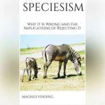Speciesism Why It Is Wrong and the Implications of Rejecting It