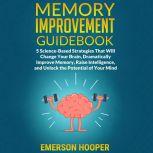 Memory Improvement Guidebook: 5 Science-Based Strategies That Will Change Your Brain, Dramatically Improve Memory, Raise Intelligence, and Unlock the Potential of Your Mind