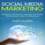 Social Media Marketing Instagram, Facebook, Youtube, and Twitter Advertising Guide for Influencers, Gary Clarke