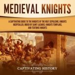 Medieval Knights: A Captivating Guide to the Knights of the Holy Sepulchre, Knights Hospitaller, Order of Saint Lazarus, Knights Templar, and Teutonic Knights, Captivating History