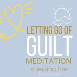 Let Go of Guilt Meditation - breaking free no more self-punishments self-sabotage, Forgive yourself, inner child healing, stop emotional struggles,  leave the past behind, courage move forward, Think and Bloom