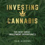 Investing in Cannabis The Next Great Investment Opportunity, Dan Ahrens
